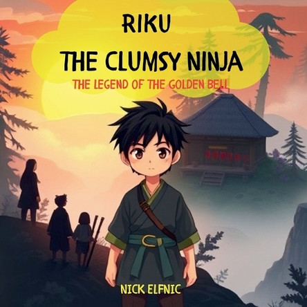 Riku the Clumsy Ninja: the Legend of the Golden Bell Nick Elfnic 9798894581835