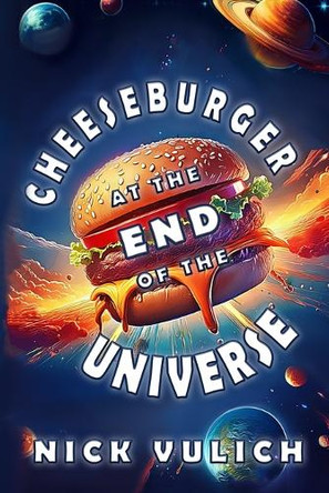 Cheeseburger At The End Of The Universe Nick Vulich 9798342044028