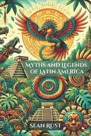 Myths and Legends of Latin America by Sean T Rust
