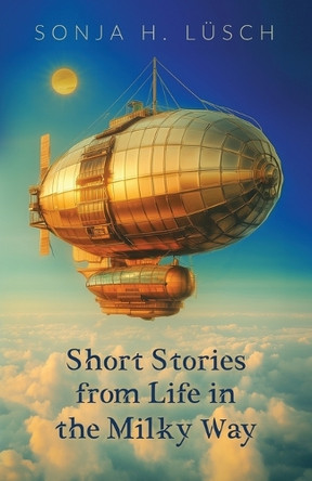 Short Stories from Life in the Milky Way by Sonja H Lusch