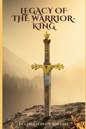 Legacy of the Warrior-King by Christopher Whitney