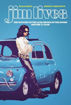 Jim Lives: The Mystery of the Lead Singer of The Doors and the 27 Club Paolo Baron 9781534319639