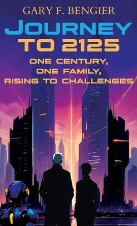 Journey to 2125: One Century, One Family, Rising to Challenges Gary F Bengier 9781648861178