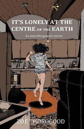 It's Lonely at the Centre of the Earth Zoe Thorogood 9781534323865