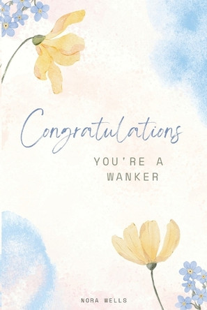 Congratulations, You're a Wanker. by Nora Wells