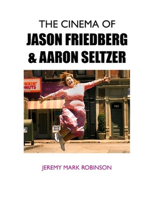 The Cinema of Jason Friedberg and Aaron Seltzer by Jeremy Mark Robinson