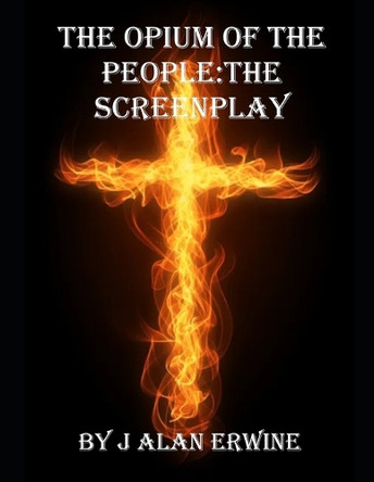 The Opium of the People: The Screenplay J Alan Erwine 9798335304603