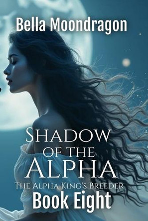 Shadow of the Alpha: The Alpha King's Breeder Book 8 Bella Moondragon 9781964125350