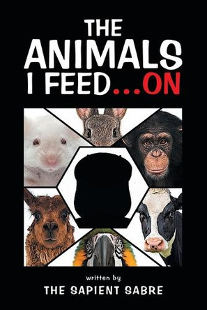 The Animals I Feed...On The Sapient Sabre 9781543783094