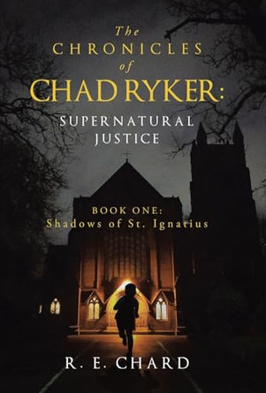 The CHRONICLES of CHAD RYKER: SUPERNATURAL JUSTICE: BOOK ONE: Shadows of St. Ignatius R E Chard 9781665771009