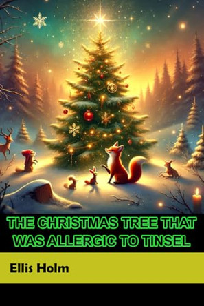 The Christmas Tree who was Allergic to Tinsel: A Heartwarming Holiday Adventure for Kids Ellis Holm 9798303983991