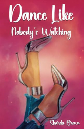 Dance Like Nobody's Watching by Sharda Brown
