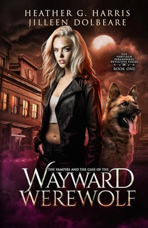 The Vampire and the Case of the Wayward Werewolf: An Urban Fantasy Novel Heather G Harris 9781916833234
