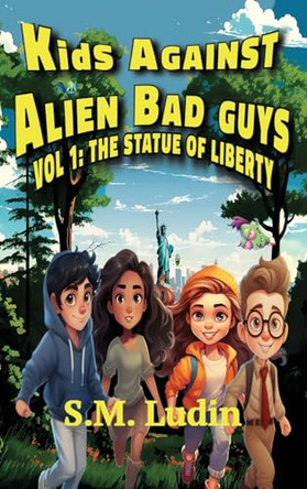 Kids Against Alien Bad Guys: Vol 1: The Statue of Liberty S M Ludin 9798990185128