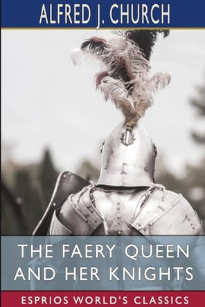 The Faery Queen and Her Knights (Esprios Classics) by Alfred J Church