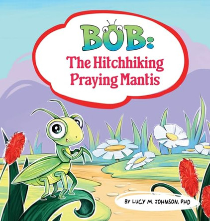 Bob; The Hitchhiking Praying Mantis by Lucy M Johnson