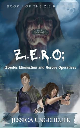 Z.E.R.O: Zombie Elimination and Rescue Operatives Jessica Ungeheuer 9798990612327