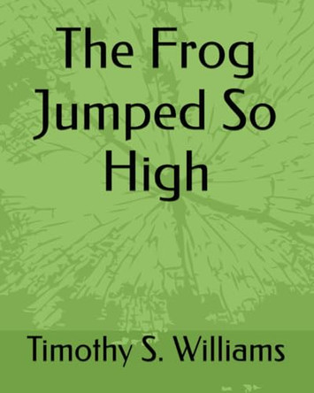The Frog Jumped So High by Timothy Scott Williams