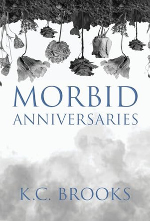 Morbid Anniversaries by K C Brooks
