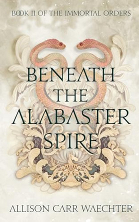 Beneath the Alabaster Spire Allison Carr Waechter 9781963134032