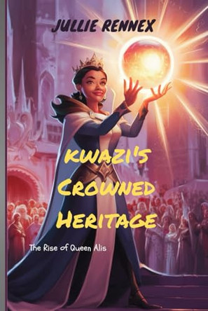 kwazi's Crowned Heritage: The Rise of Queen Alis Jullie Rennex 9798327880825