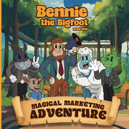Bennie the Bigfoot and the Magic Marketing Adventure by Woody G Watts