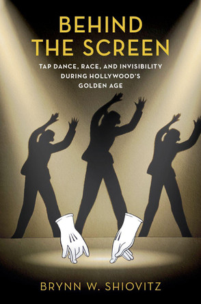 Behind the Screen: Tap Dance, Race, and Invisibility During Hollywood's Golden Age Brynn W. Shiovitz (Lecturer in Dance, Lecturer in Dance, Chapman University) 9780197553091