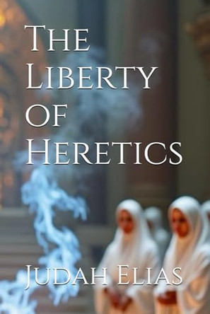 The Liberty of Heretics by Judah Elias
