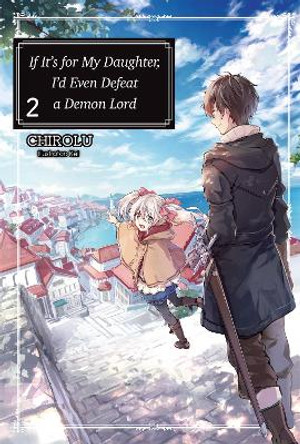 If It's for My Daughter, I'd Even Defeat a Demon Lord: Volume 2: Volume 2 CHIROLU 9781718353015