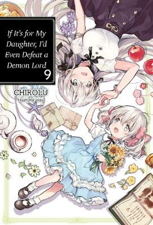 If It's for My Daughter, I'd Even Defeat a Demon Lord: Volume 9: Volume 9 CHIROLU 9781718353084