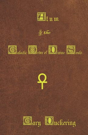 Atum & the Galactic Order of Divine Souls by Gary Duckering
