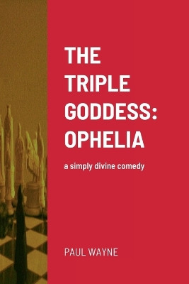 The Triple Goddess: OPHELIA: a simply divine comedy Paul Wayne 9781471013003