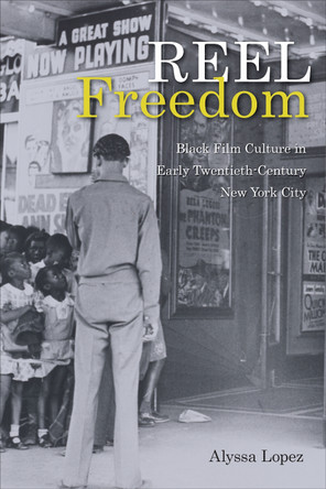 Reel Freedom: Black Film Culture in Early Twentieth-Century New York City Alyssa Lopez 9781439924136