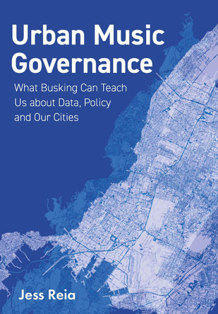 Urban Music Governance: What Busking Can Teach Us about Data, Policy and Our Cities Jess Reia (University of Virginia) 9781835950890