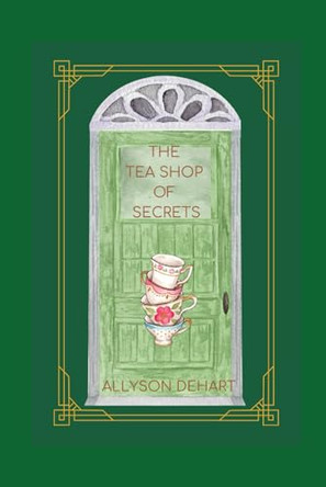 The Tea Shop of Secrets by Allyson Dehart