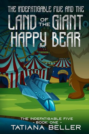 The Indefatigable Five and the Land of the Giant Happy Bear by Tatiana Beller