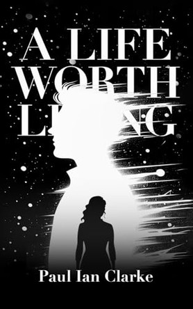 A Life Worth Living by Paul Ian Clarke