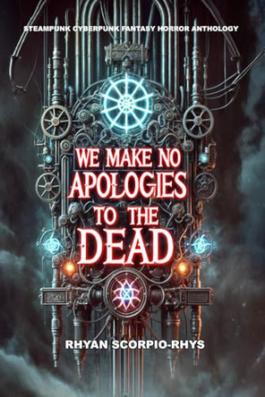 We Make No Apologies To The Dead by Rhyan Scorpio-Rhys