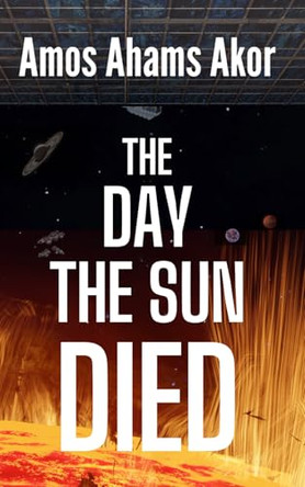 The Day The Sun Died by Amos Akor Ahams