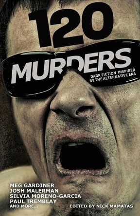 120 Murders-Dark Fiction Inspired by the Alternative Era by Nick Mamatas