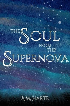 The Soul from the Supernova by A M Harte