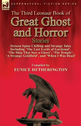 The Third Leonaur Book of Great Ghost and Horror Stories: Sixteen Spine Chilling and Strange Tales Including 'The Last Lords of Gardonal', 'The Ship That Saw a Ghost', 'The Temple', 'A Strange Goldfield', and 'When I Was Dead' Eunice Hetherington 9