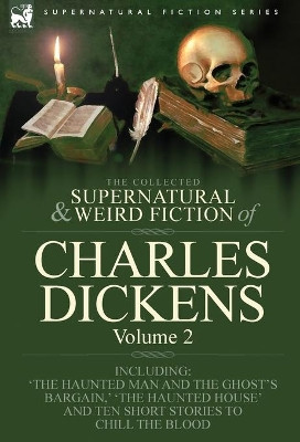 The Collected Supernatural and Weird Fiction of Charles Dickens-Volume 2: Contains Two Novellas 'The Haunted Man and the Ghost's Bargain' & 'The Cricket on the Hearth, ' Two Novelettes 'The Chimes' & 'The Haunted House' and Ten Short Stories to Chi