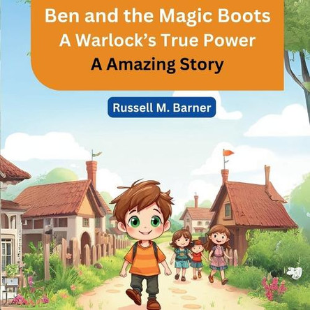 Ben and the Magic Boots: A Warlock's True Power (A Amazing Story) Russell M Barner 9798894582290