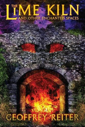 The Lime Kiln and Other Enchanted Spaces Geoffrey Reiter 9781614984665