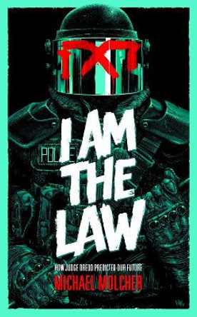 I am the Law: How Judge Dredd Predicted Our Future Michael Molcher 9781786185709