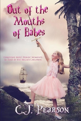 Out of the Mouths of Babes: Cordysia's Most Heroic Moments as Told by the Realm's Children C J Pearson 9798540517447