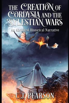 The Creation of Cordysia and the Sylestian Wars: An Abridged Historical Narrative C J Pearson 9798575650362