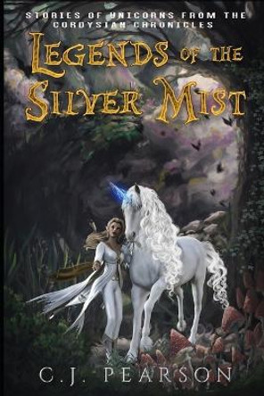 Legends of the Silver Mist: Stories of Unicorns from the Cordysian Chronicles C J Pearson 9798843918613