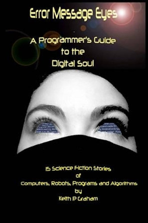 Error Message Eyes: A Programmer's Guide to the Digital Soul Keith P Graham 9781456336585